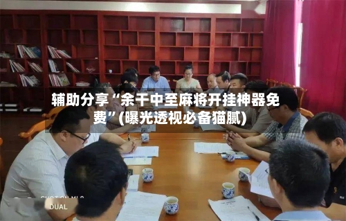 辅助分享“余干中至麻将开挂神器免费”(曝光透视必备猫腻)-第2张图片