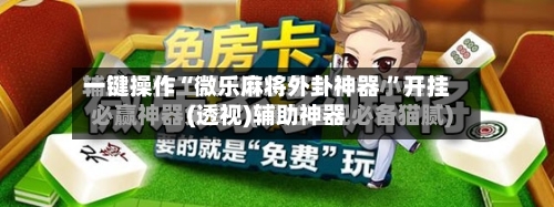 一键操作“微乐麻将外卦神器 ”开挂(透视)辅助神器-第3张图片