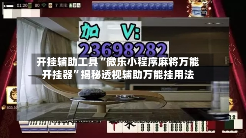 开挂辅助工具“微乐小程序麻将万能开挂器”揭秘透视辅助万能挂用法