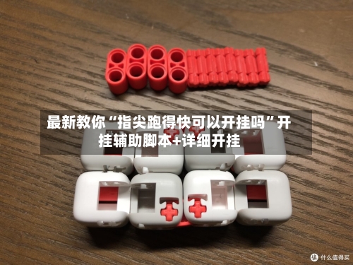 最新教你“指尖跑得快可以开挂吗”开挂辅助脚本+详细开挂-第2张图片