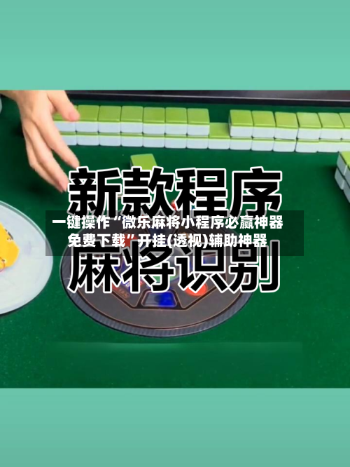 一键操作“微乐麻将小程序必赢神器免费下载	”开挂(透视)辅助神器-第2张图片