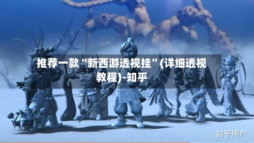 推荐一款“新西游透视挂”(详细透视教程)-知乎-第3张图片