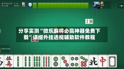 分享实测“微乐麻将必赢神器免费下载”详细外挂透视辅助软件教程-第2张图片