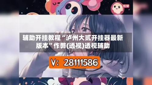 辅助开挂教程“泸州大贰开挂器最新版本”作弊(透视)透视辅助