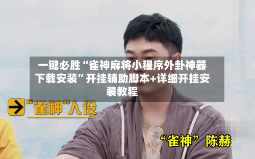 一键必胜“雀神麻将小程序外卦神器下载安装	”开挂辅助脚本+详细开挂安装教程-第2张图片