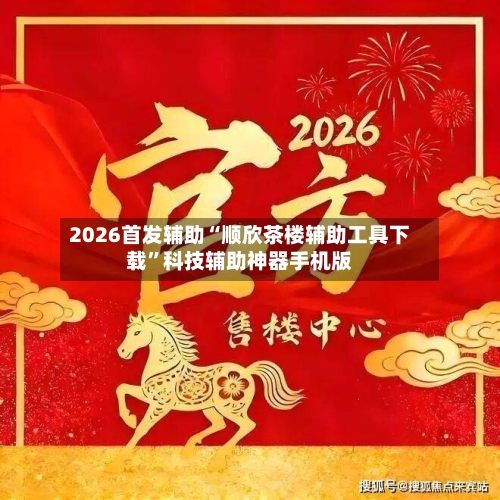 2026首发辅助“顺欣茶楼辅助工具下载	”科技辅助神器手机版-第2张图片