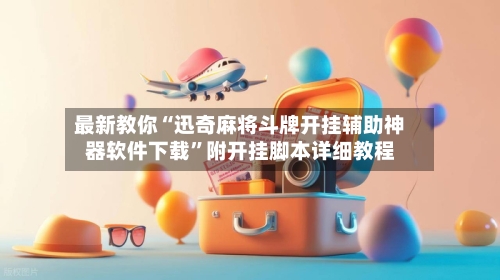 最新教你“迅奇麻将斗牌开挂辅助神器软件下载”附开挂脚本详细教程