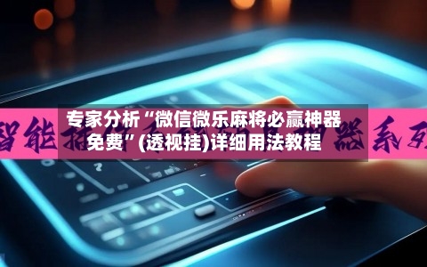 专家分析“微信微乐麻将必赢神器免费”(透视挂)详细用法教程