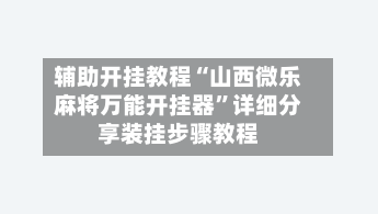 辅助开挂教程“山西微乐麻将万能开挂器	”详细分享装挂步骤教程-第2张图片