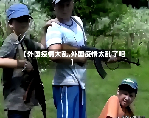 【外国疫情太乱,外国疫情太乱了吧】-第3张图片