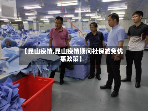 【昆山疫情,昆山疫情期间社保减免优惠政策】