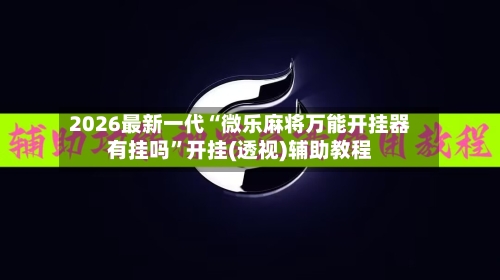 2026最新一代“微乐麻将万能开挂器有挂吗”开挂(透视)辅助教程-第2张图片