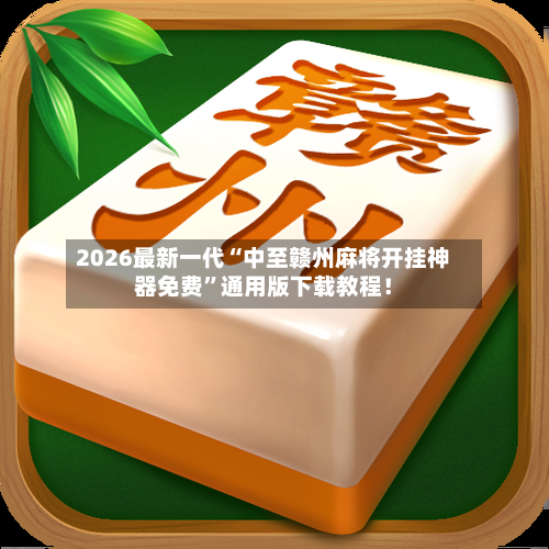 2026最新一代“中至赣州麻将开挂神器免费”通用版下载教程！-第2张图片