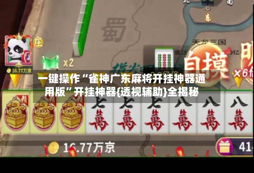 一键操作“雀神广东麻将开挂神器通用版”开挂神器{透视辅助}全揭秘-第2张图片