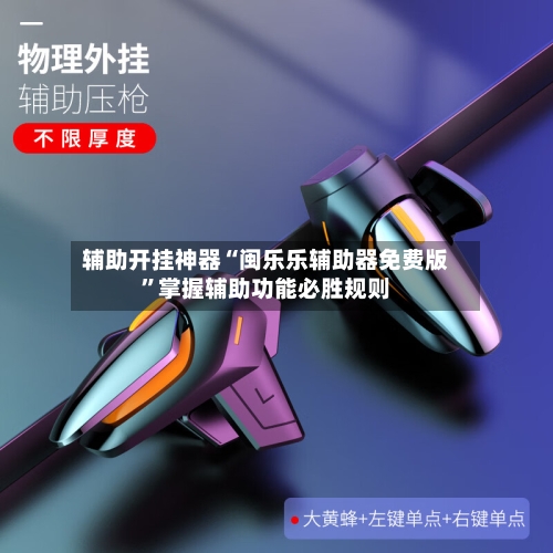 辅助开挂神器“闽乐乐辅助器免费版”掌握辅助功能必胜规则-第3张图片