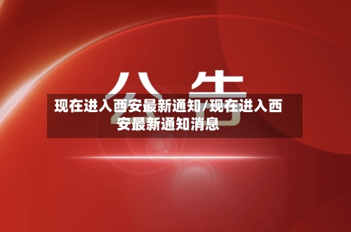 现在进入西安最新通知/现在进入西安最新通知消息