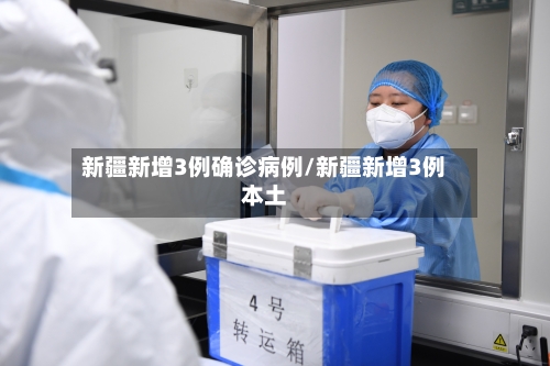 新疆新增3例确诊病例/新疆新增3例本土