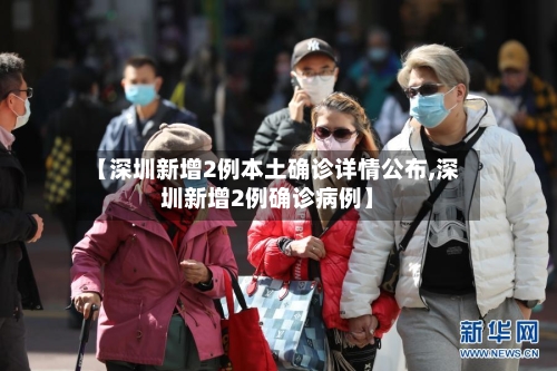 【深圳新增2例本土确诊详情公布,深圳新增2例确诊病例】-第3张图片
