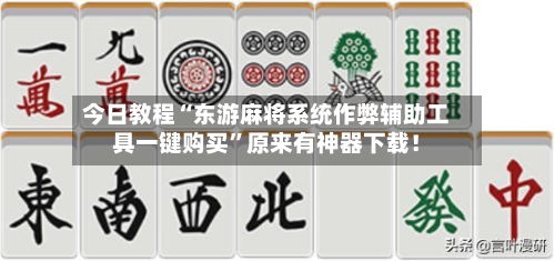 今日教程“东游麻将系统作弊辅助工具一键购买”原来有神器下载！-第2张图片