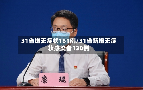 31省增无症状161例/31省新增无症状感染者130例-第3张图片