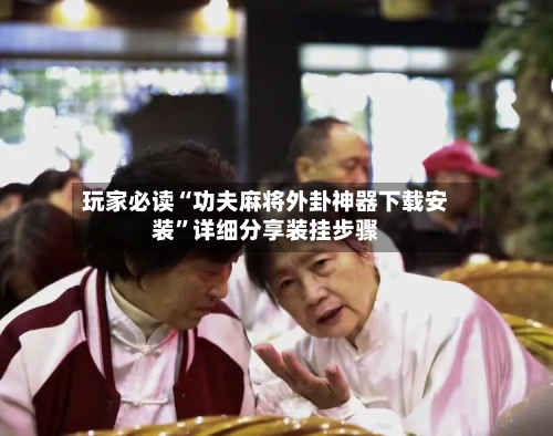 玩家必读“功夫麻将外卦神器下载安装”详细分享装挂步骤-第2张图片