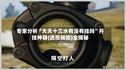 专家分析“天天十三水有没有挂吗	”开挂神器{透视辅助}全揭秘-第2张图片