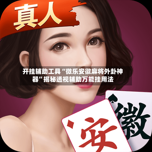 开挂辅助工具“微乐安徽麻将外卦神器”揭秘透视辅助万能挂用法