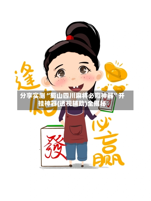 分享实测“蜀山四川麻将必赢神器	”开挂神器{透视辅助}全揭秘-第2张图片