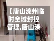 【唐山滦州临时全域封控管理,唐山滦洲】