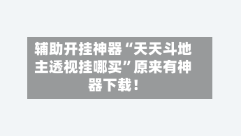 辅助开挂神器“天天斗地主透视挂哪买	”原来有神器下载！-第3张图片