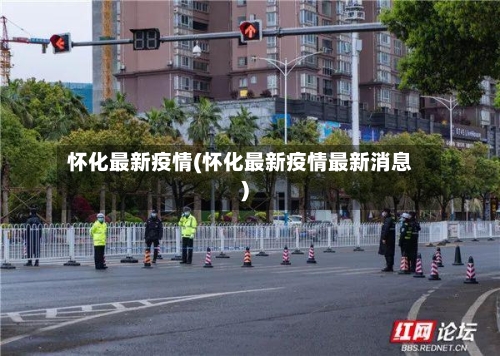 怀化最新疫情(怀化最新疫情最新消息)