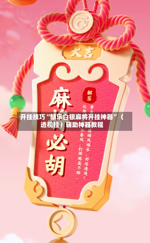 开挂技巧“胡乐白银麻将开挂神器”（透视挂）辅助神器教程-第2张图片