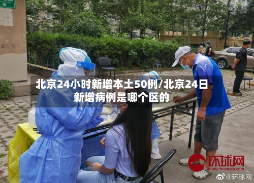 北京24小时新增本土50例/北京24日新增病例是哪个区的