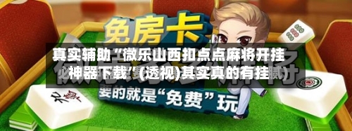 真实辅助“微乐山西扣点点麻将开挂神器下载”(透视)其实真的有挂