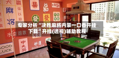 专家分析“决胜麻将内蒙一口香开挂下载	”开挂(透视)辅助教程-第3张图片