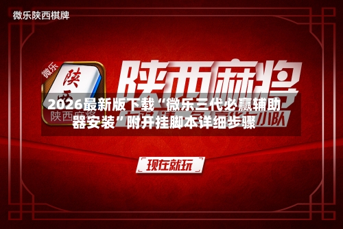 2026最新版下载“微乐三代必赢辅助器安装	”附开挂脚本详细步骤-第3张图片