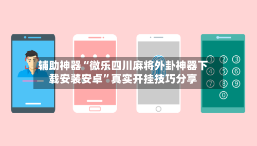 辅助神器“微乐四川麻将外卦神器下载安装安卓”真实开挂技巧分享-第2张图片