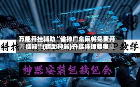 万能开挂辅助“雀神广东麻将免费开挂器	”(辅助神器)开挂详细教程-第2张图片