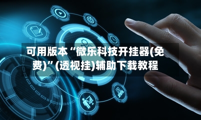 可用版本“微乐科技开挂器(免费)	”(透视挂)辅助下载教程-第2张图片