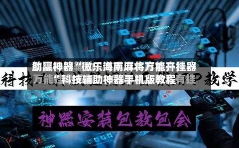 助赢神器“微乐海南麻将万能开挂器”科技辅助神器手机版教程-第3张图片