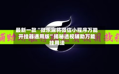 最新一款“微乐麻将微信小程序万能开挂器通用版”揭秘透视辅助万能挂用法-第2张图片