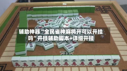 辅助神器“全民雀神麻将开可以开挂吗”开挂辅助脚本+详细开挂-第3张图片