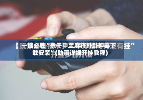 一键必胜“余干中至麻将外卦神器下载安装	”(助赢详细开挂教程)-第2张图片