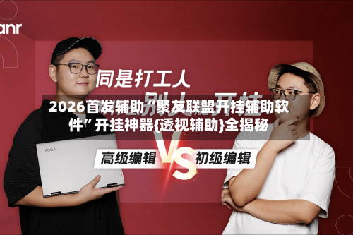 2026首发辅助“聚友联盟开挂辅助软件”开挂神器{透视辅助}全揭秘
