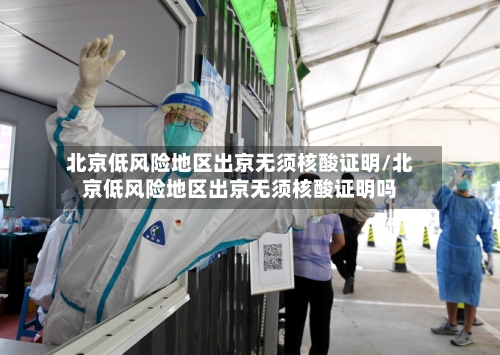 北京低风险地区出京无须核酸证明/北京低风险地区出京无须核酸证明吗-第2张图片