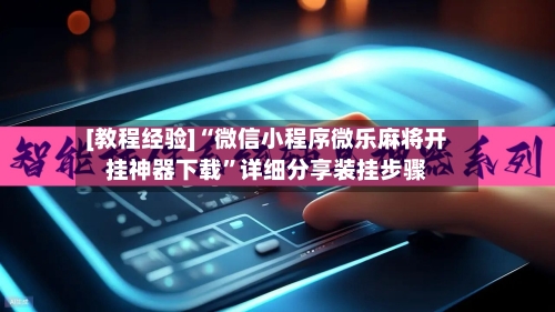 [教程经验]“微信小程序微乐麻将开挂神器下载”详细分享装挂步骤-第3张图片