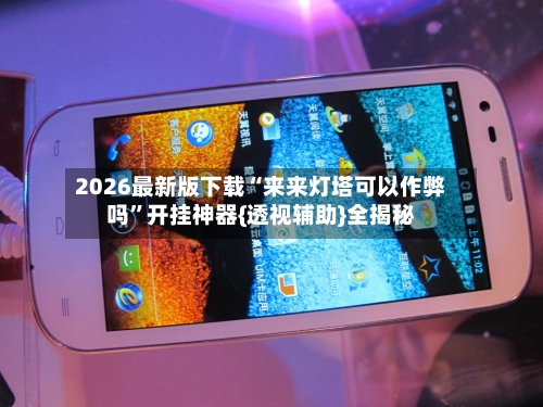 2026最新版下载“来来灯塔可以作弊吗”开挂神器{透视辅助}全揭秘-第3张图片