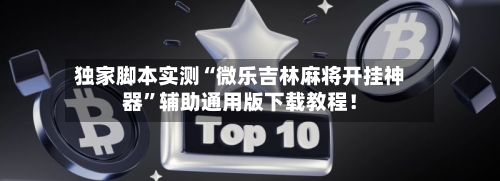 独家脚本实测“微乐吉林麻将开挂神器”辅助通用版下载教程！