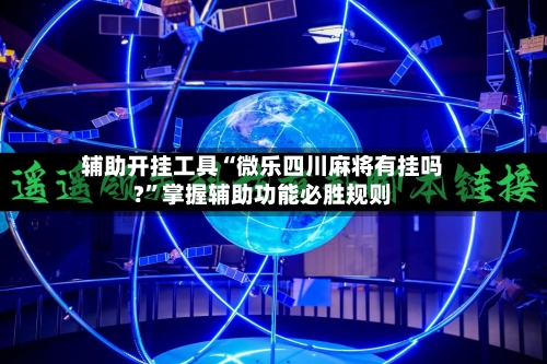 辅助开挂工具“微乐四川麻将有挂吗?”掌握辅助功能必胜规则