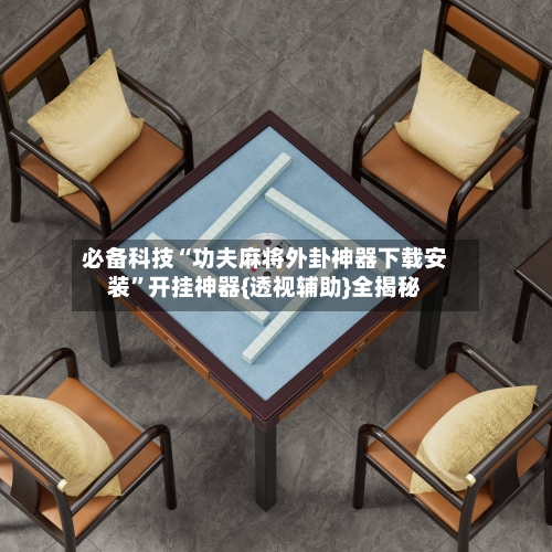 必备科技“功夫麻将外卦神器下载安装”开挂神器{透视辅助}全揭秘-第2张图片